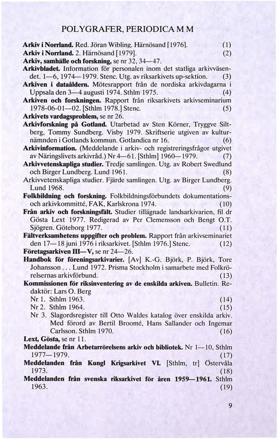 Mötesrapport från de nordiska arkivdagarna i Uppsala den 3-4 augusti 1974. Sthlm 1975. (4) Arkiven och forskningen. Rapport från riksarkivets arkivseminarium 1978-06-01-02. [Sthlm 1978.] Stenc.