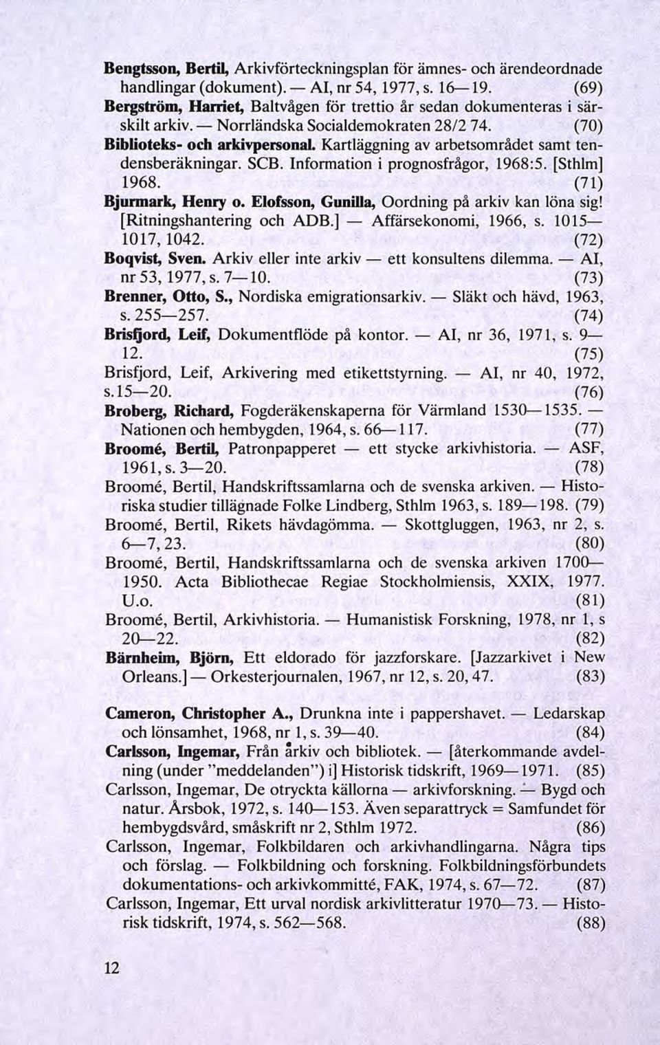 (70) Biblioteks- och arkivpersonal Kartläggning av arbetsområdet samt tendensberäkningar. SCB. Information i prognosfrågor, 1968:5. [Sthlm] 1968. (71) Bjurmark, Henry o.