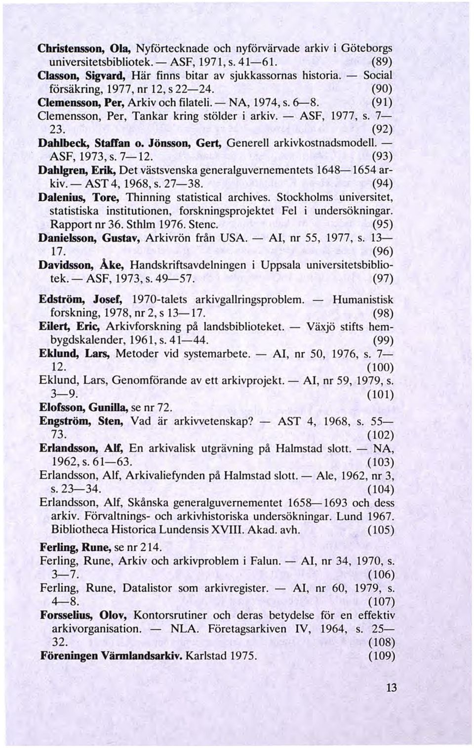 (92) Dahlbeck, Staffan o. Jönsson, Gert, Generell arkivkostnadsmodell - ASF, 1973, s. 7-12. (93) Dahlgren, Erik, Det västsvenska generalguvernementets 1648-1654 arkiv.- AST 4, 1968, s. 27-38.