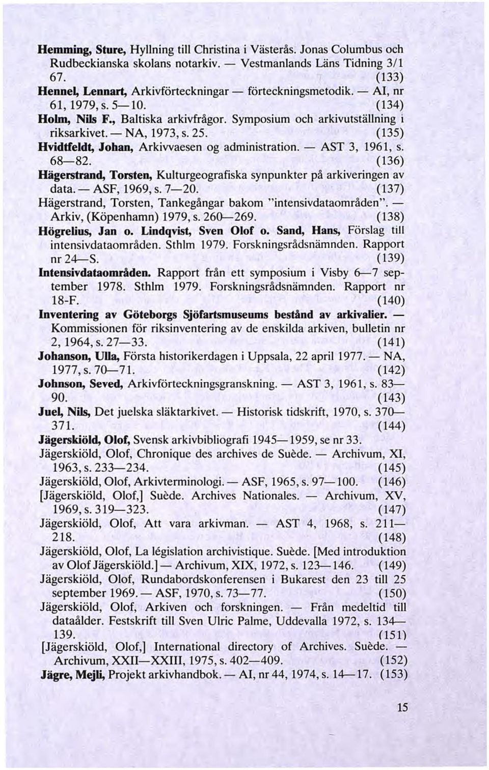 (135) Hvidtfeldt, Johan, Arkivvaesen og administration. - AST 3, 1961, s. 68-82. (136) Hägerstrand, Torsten, Kulturgeografiska synpunkter på arkiveringen av data.- ASF, 1969, s. 7-20.