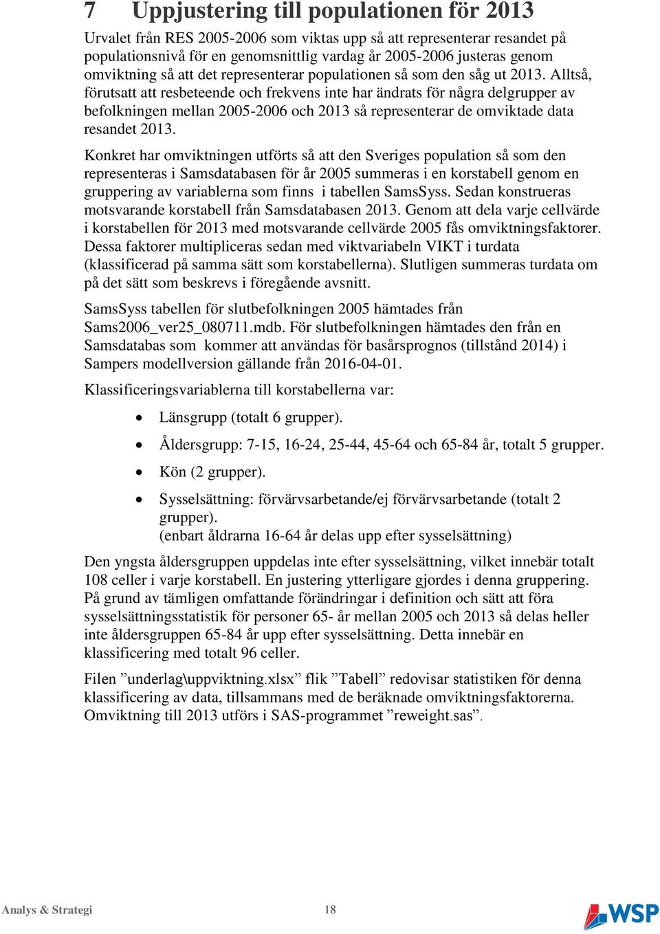 Alltså, förutsatt att resbeteende och frekvens inte har ändrats för några delgrupper av befolkningen mellan 2005-2006 och 2013 så representerar de omviktade data resandet 2013.