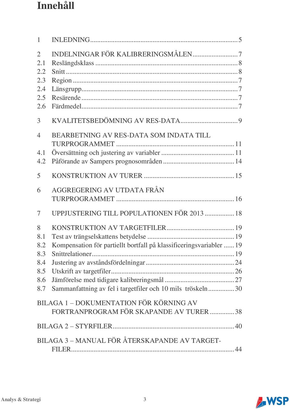.. 14 5 KONSTRUKTION AV TURER... 15 6 AGGREGERING AV UTDATA FRÅN TURPROGRAMMET... 16 7 UPPJUSTERING TILL POPULATIONEN FÖR 2013... 18 8 KONSTRUKTION AV TARGETFILER... 19 8.