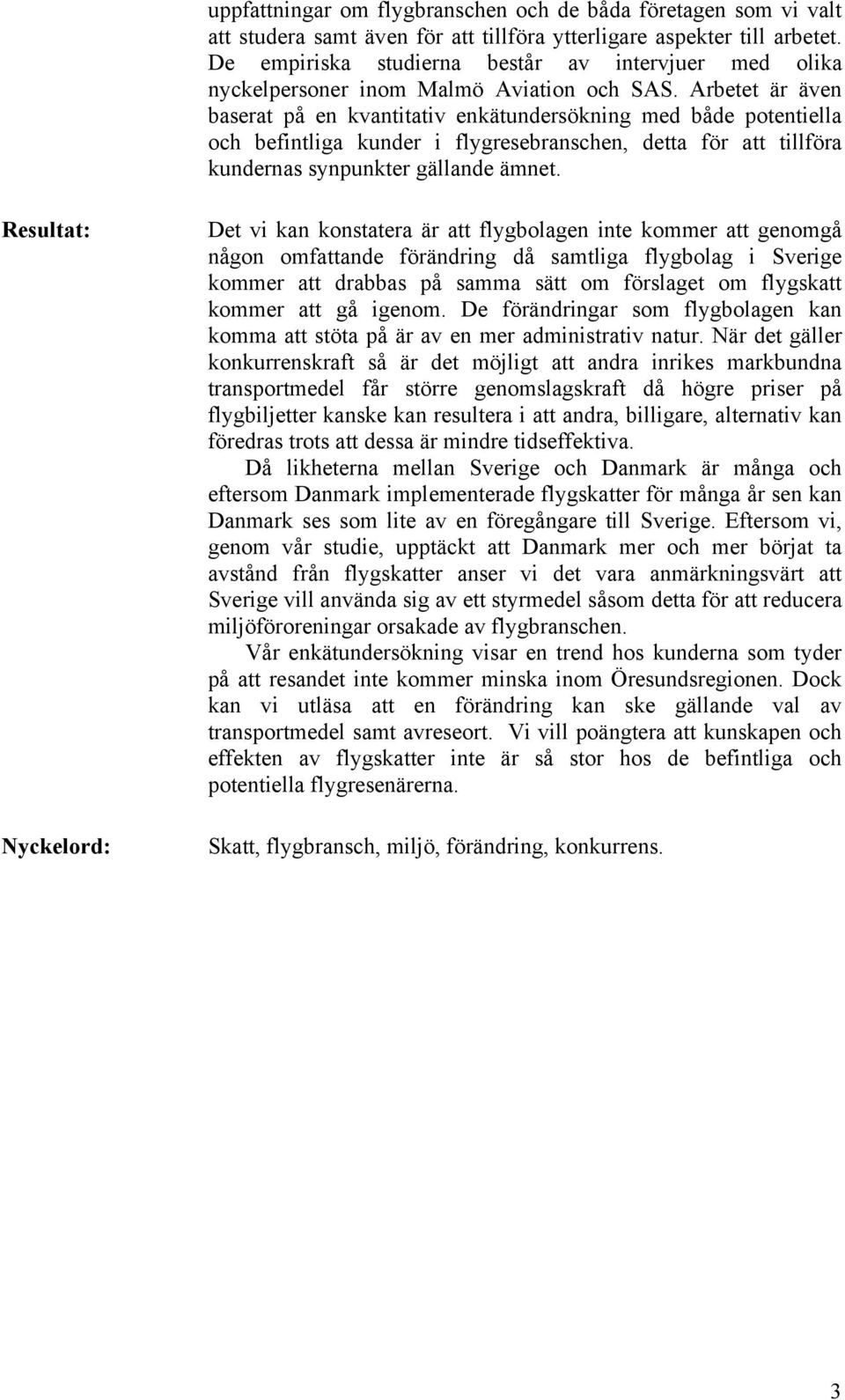 Arbetet är även baserat på en kvantitativ enkätundersökning med både potentiella och befintliga kunder i flygresebranschen, detta för att tillföra kundernas synpunkter gällande ämnet.