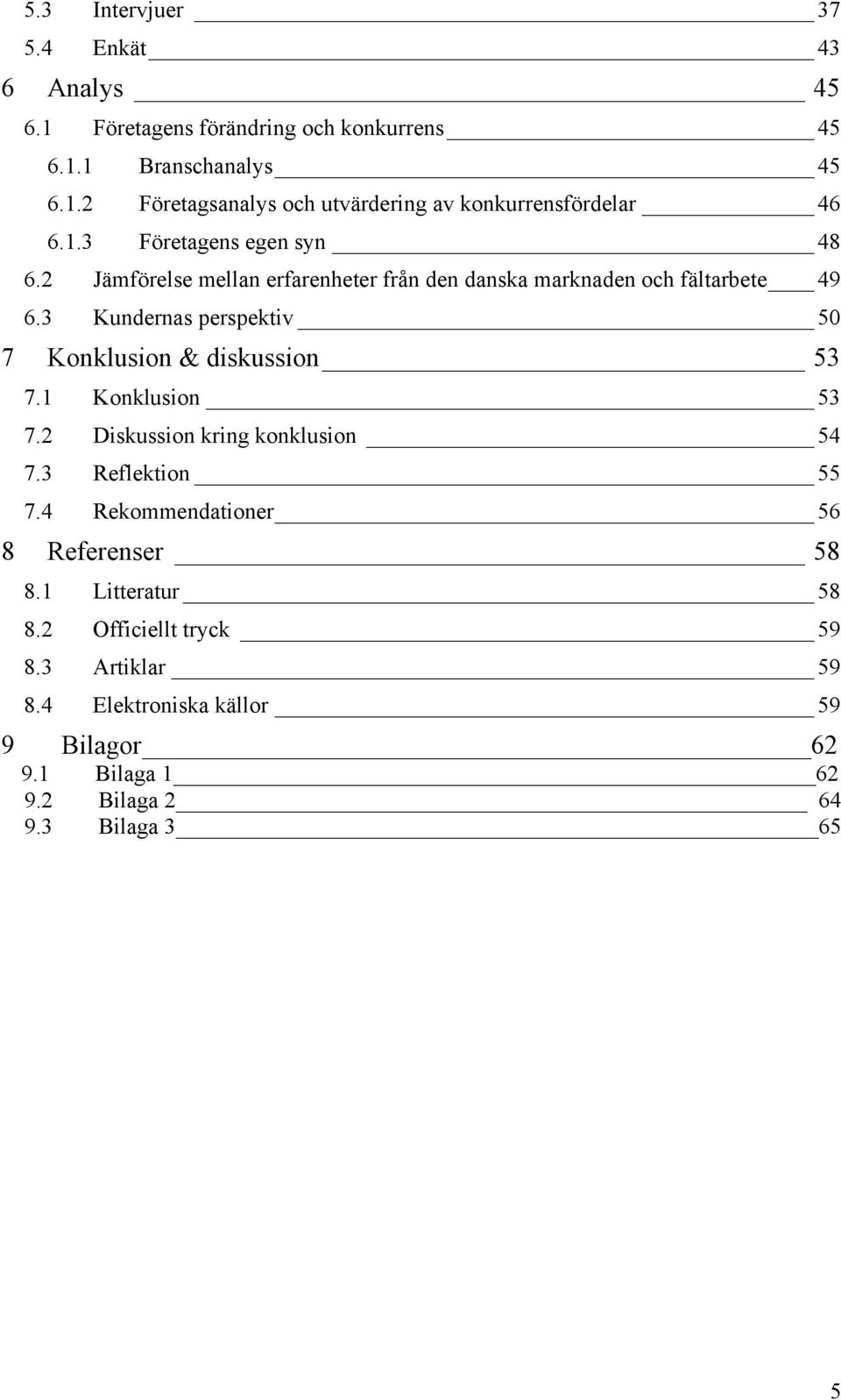 3 Kundernas perspektiv 50 7 Konklusion & diskussion 53 7.1 Konklusion 53 7.2 Diskussion kring konklusion 54 7.3 Reflektion 55 7.