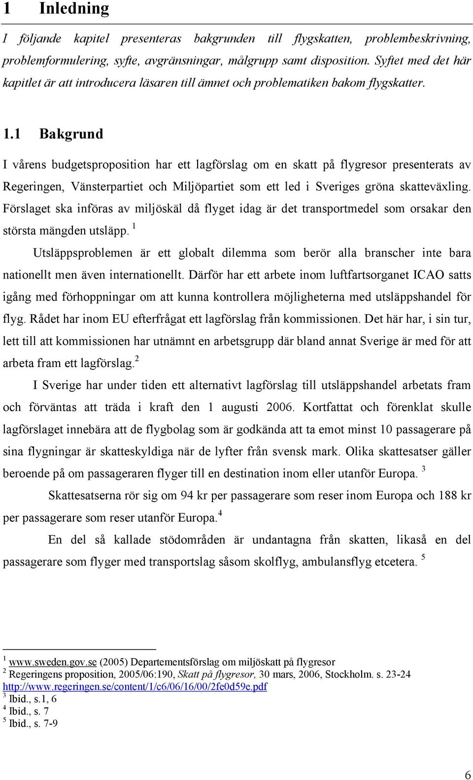 1 Bakgrund I vårens budgetsproposition har ett lagförslag om en skatt på flygresor presenterats av Regeringen, Vänsterpartiet och Miljöpartiet som ett led i Sveriges gröna skatteväxling.