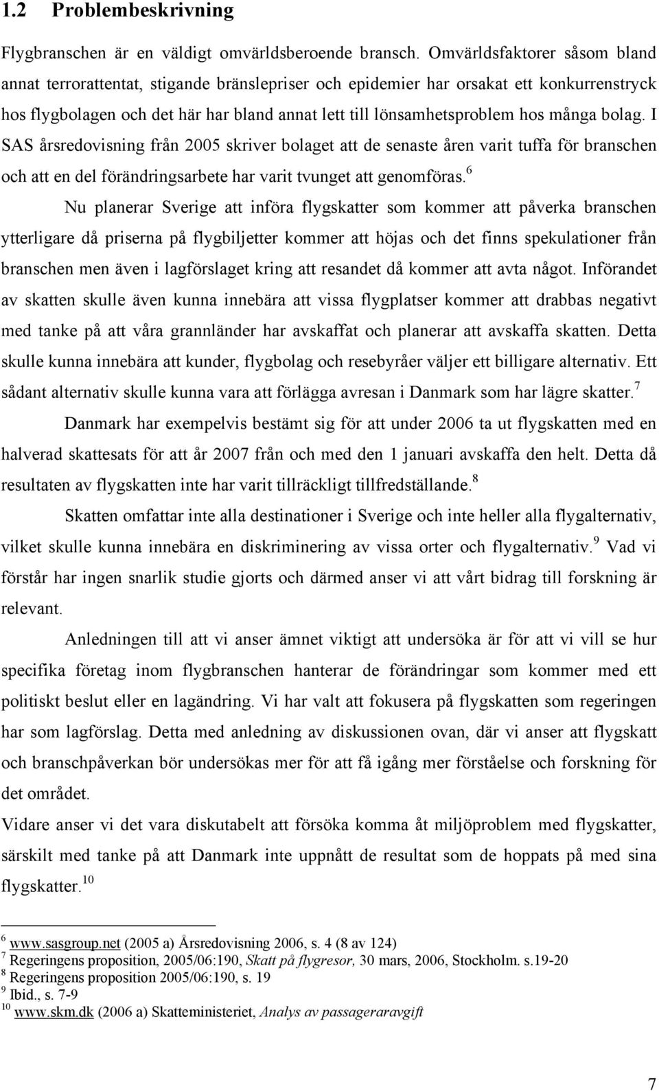 många bolag. I SAS årsredovisning från 2005 skriver bolaget att de senaste åren varit tuffa för branschen och att en del förändringsarbete har varit tvunget att genomföras.