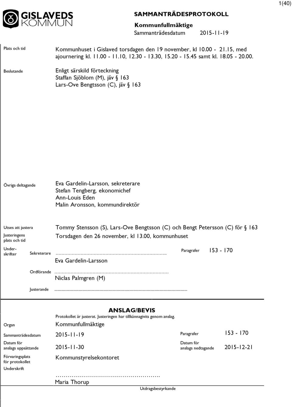 Enligt särskild förteckning Staffan Sjöblom (M), jäv 163 Lars-Ove Bengtsson (C), jäv 163 Övriga deltagande Eva Gardelin-Larsson, sekreterare Stefan Tengberg, ekonomichef Ann-Louis Eden Malin