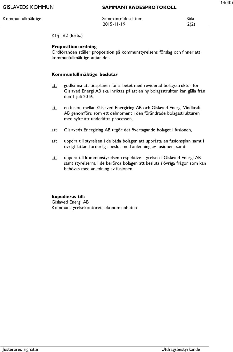 Gislaved Energiring AB och Gislaved Energi Vindkraft AB genomförs som ett delmoment i den förändrade bolagsstrukturen med syfte underlätta processen, Gislaveds Energiring AB utgör det övertagande