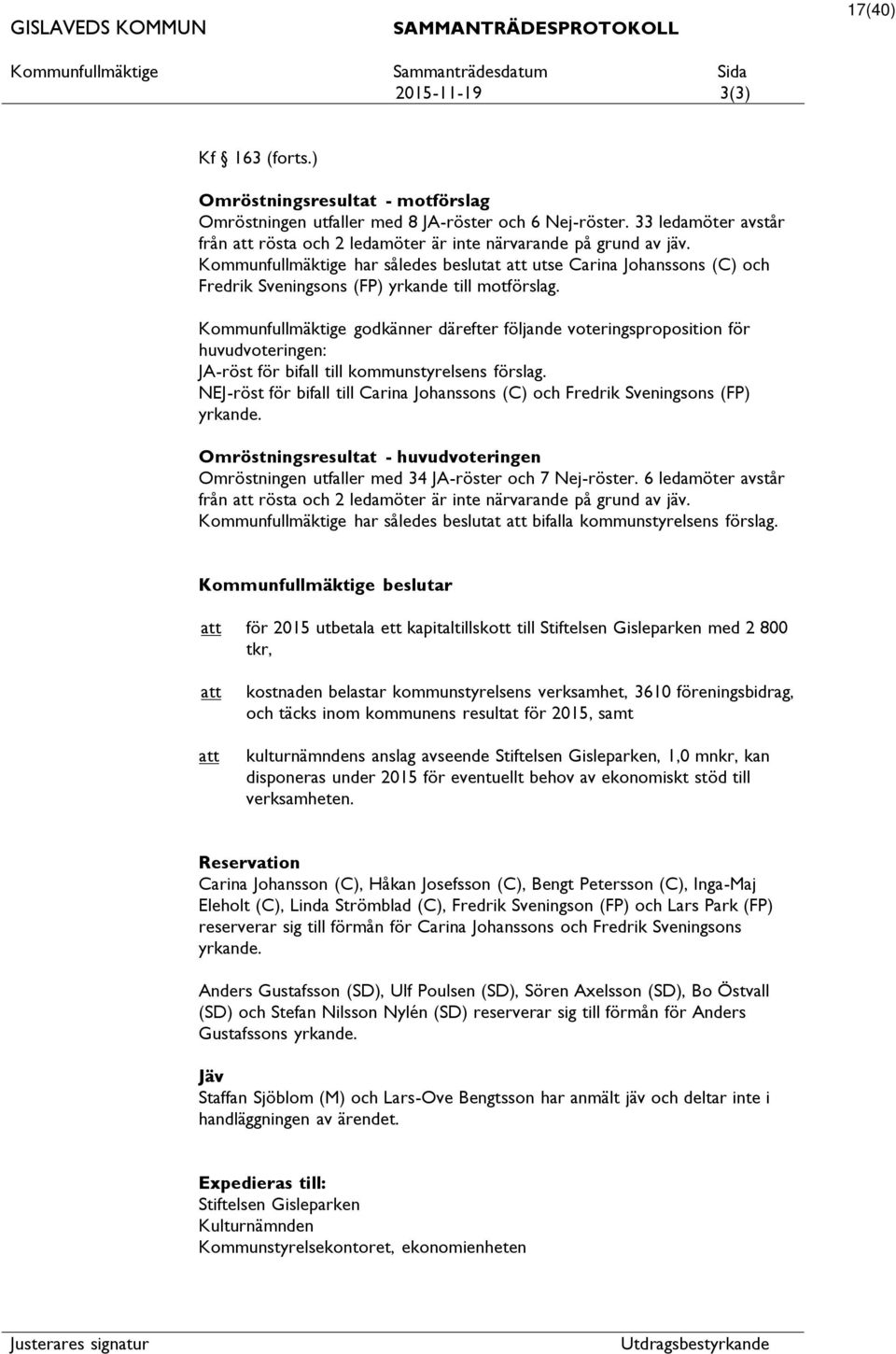 Kommunfullmäktige har således beslutat utse Carina Johanssons (C) och Fredrik Sveningsons (FP) yrkande till motförslag.