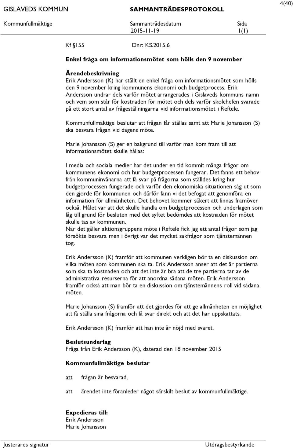 6 Enkel fråga om informationsmötet som hölls den 9 november Ärendebeskrivning Erik Andersson (K) har ställt en enkel fråga om informationsmötet som hölls den 9 november kring kommunens ekonomi och