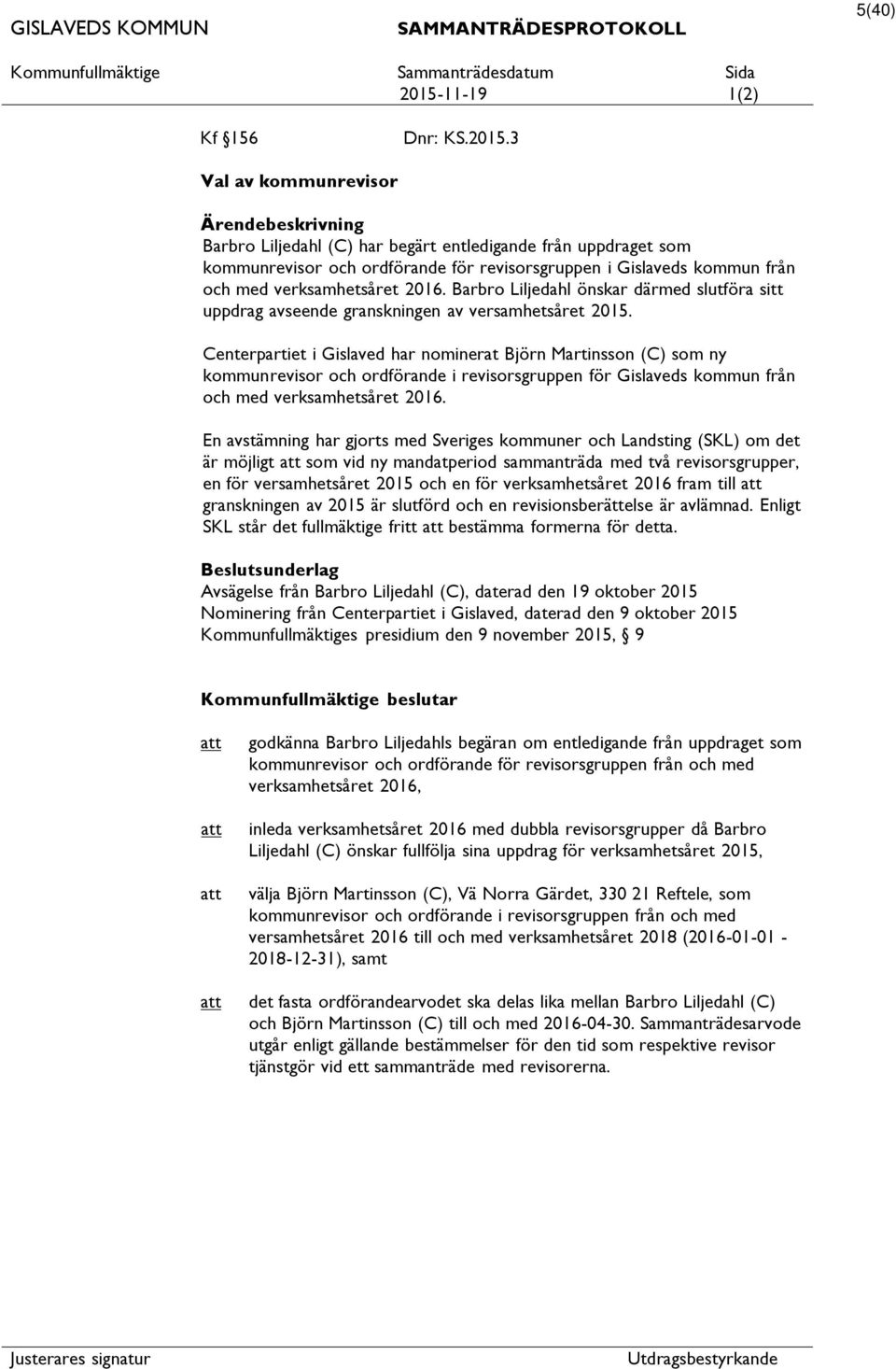 3 Val av kommunrevisor Ärendebeskrivning Barbro Liljedahl (C) har begärt entledigande från uppdraget som kommunrevisor och ordförande för revisorsgruppen i Gislaveds kommun från och med