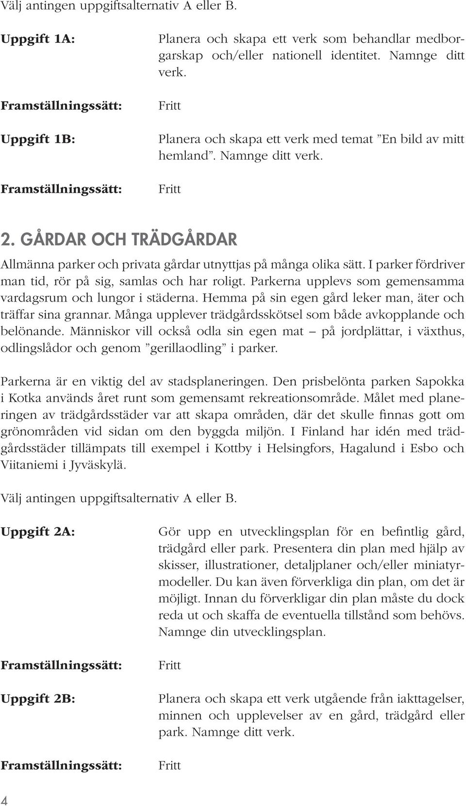 I parker fördriver man tid, rör på sig, samlas och har roligt. Parkerna upplevs som gemensamma vardagsrum och lungor i städerna. Hemma på sin egen gård leker man, äter och träffar sina grannar.