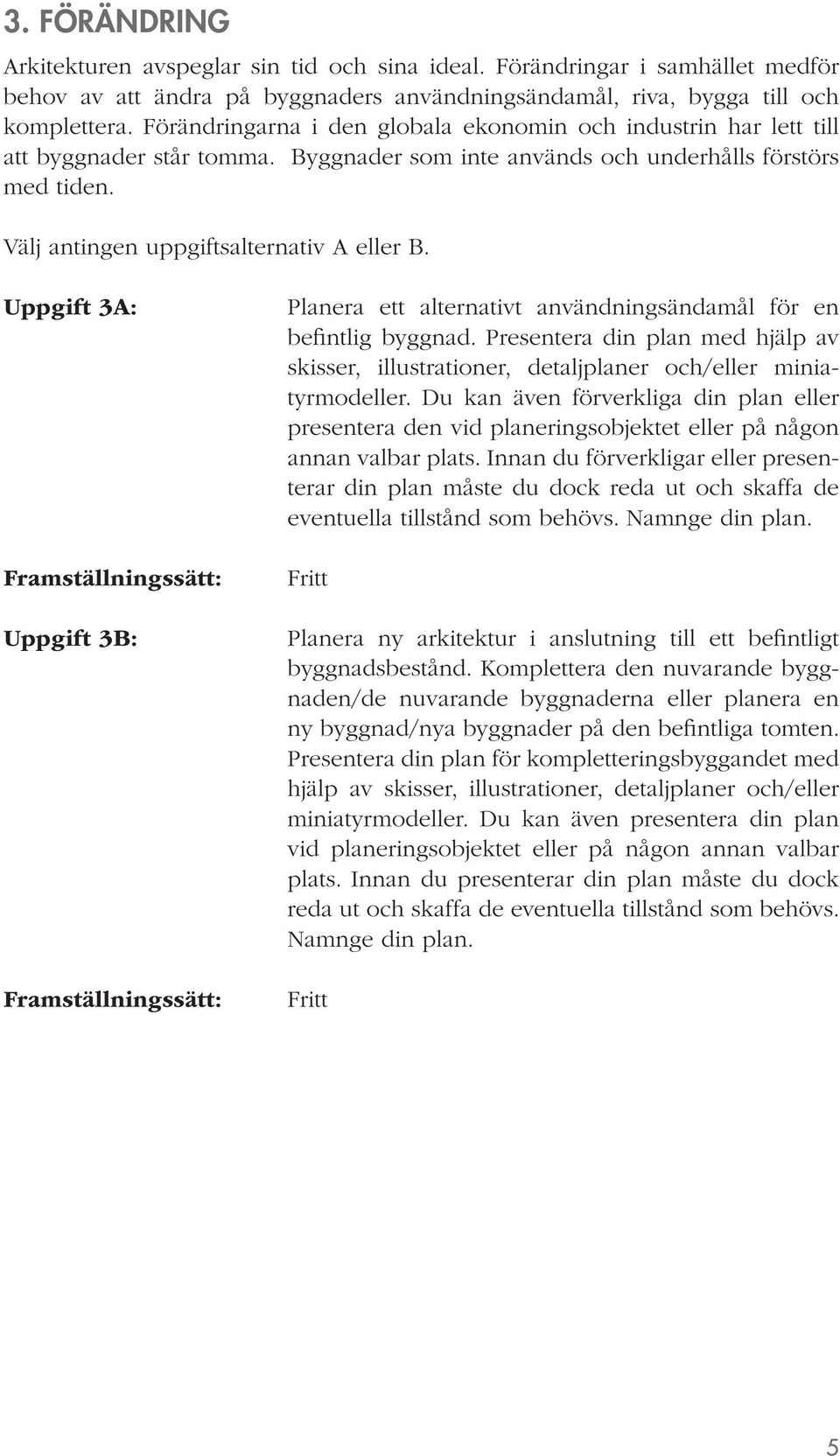 Uppgift 3A: Uppgift 3B: Planera ett alternativt användningsändamål för en befintlig byggnad. Presentera din plan med hjälp av skisser, illustrationer, detaljplaner och/eller miniatyrmodeller.