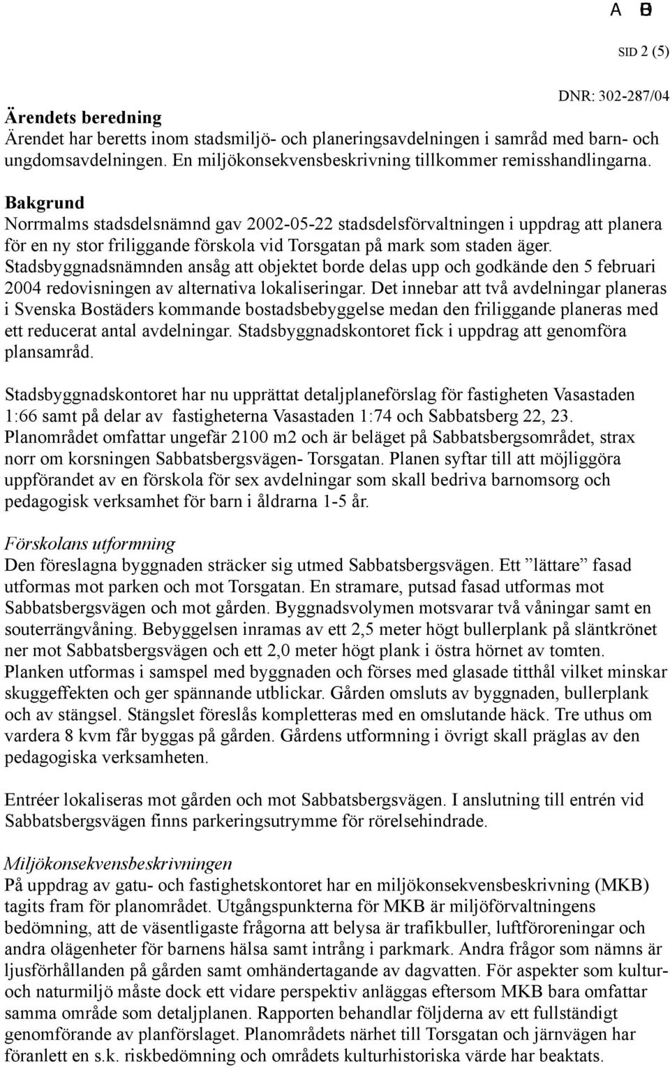 Stadsbyggnadsnämnden ansåg att objektet borde delas upp och godkände den 5 februari 2004 redovisningen av alternativa lokaliseringar.