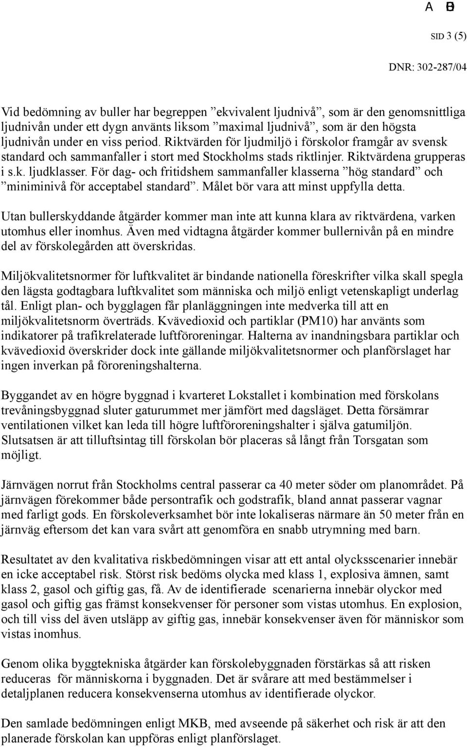 För dag- och fritidshem sammanfaller klasserna hög standard och miniminivå för acceptabel standard. Målet bör vara att minst uppfylla detta.