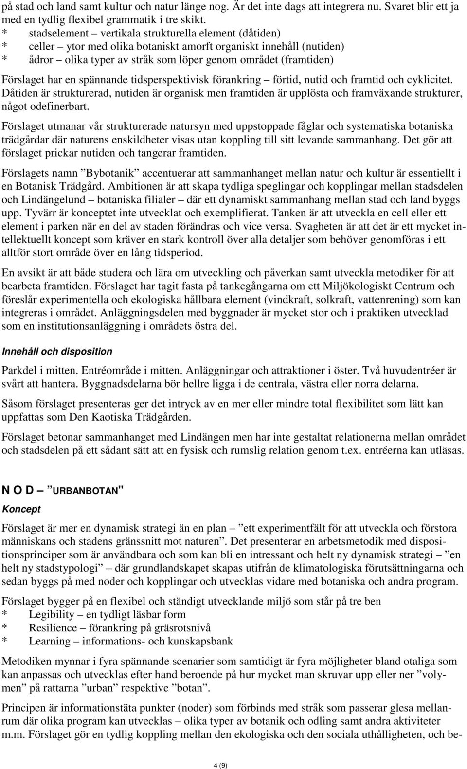 Förslaget har en spännande tidsperspektivisk förankring förtid, nutid och framtid och cyklicitet.