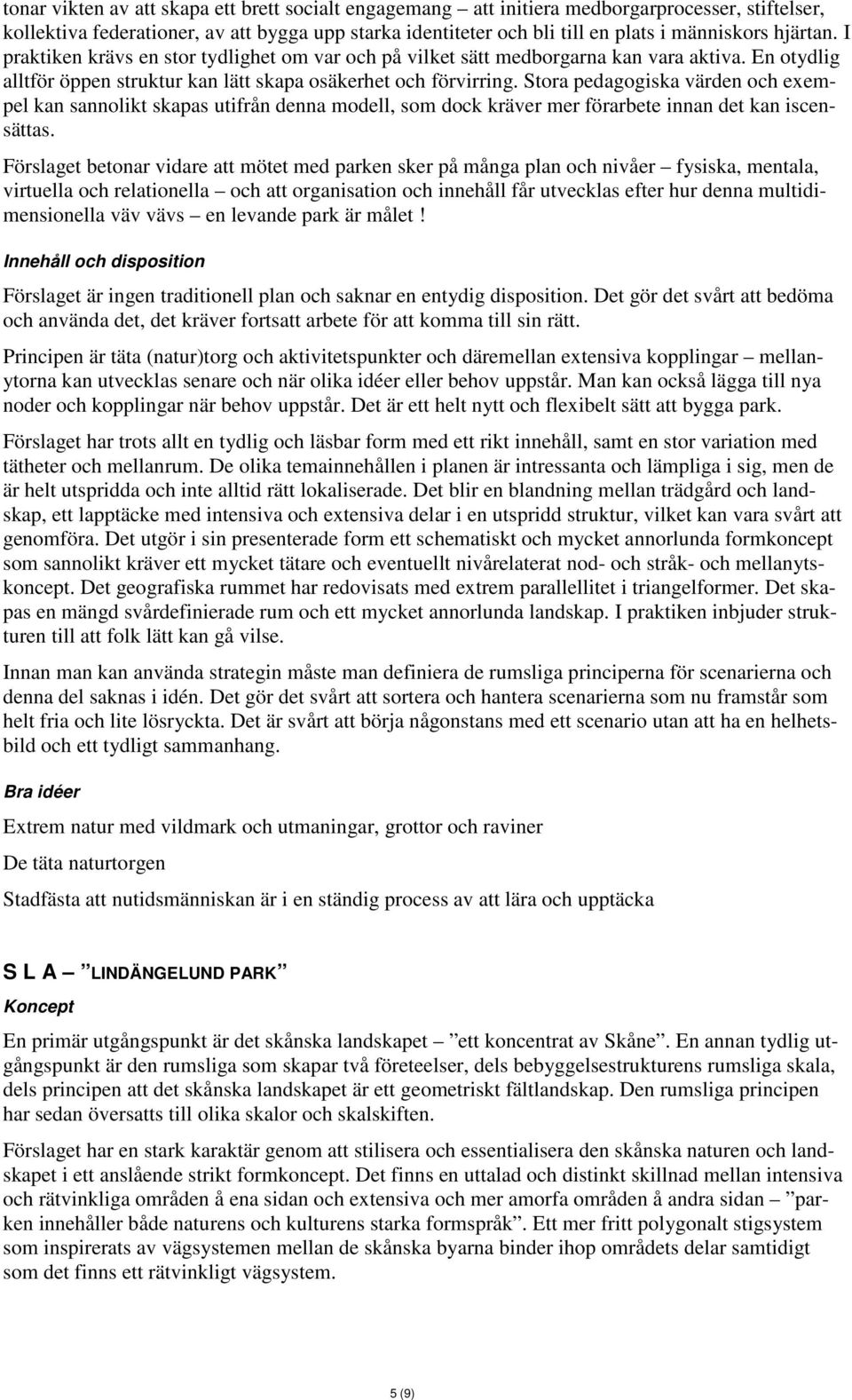 Stora pedagogiska värden och exempel kan sannolikt skapas utifrån denna modell, som dock kräver mer förarbete innan det kan iscensättas.