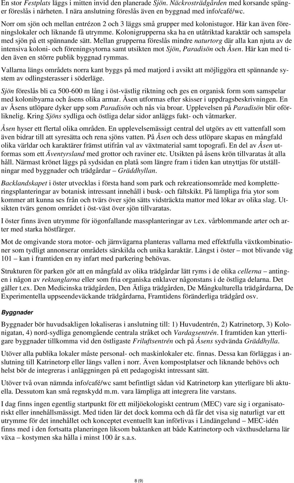 Kolonigrupperna ska ha en utåtriktad karaktär och samspela med sjön på ett spännande sätt.