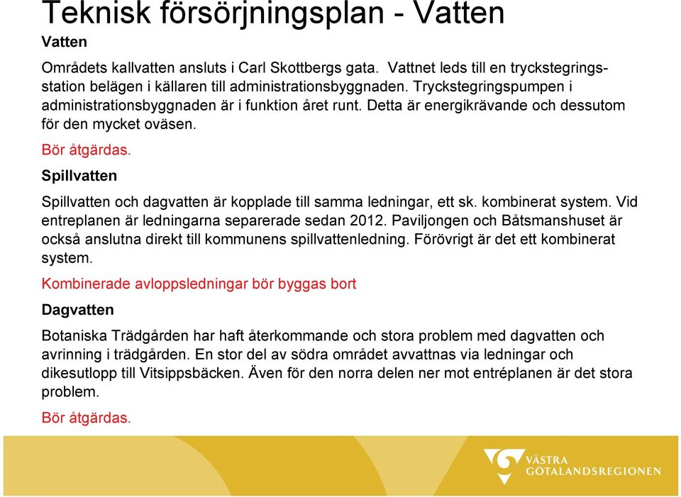 Spillvatten Spillvatten och dagvatten är kopplade till samma ledningar, ett sk. kombinerat system. Vid entreplanen är ledningarna separerade sedan 2012.