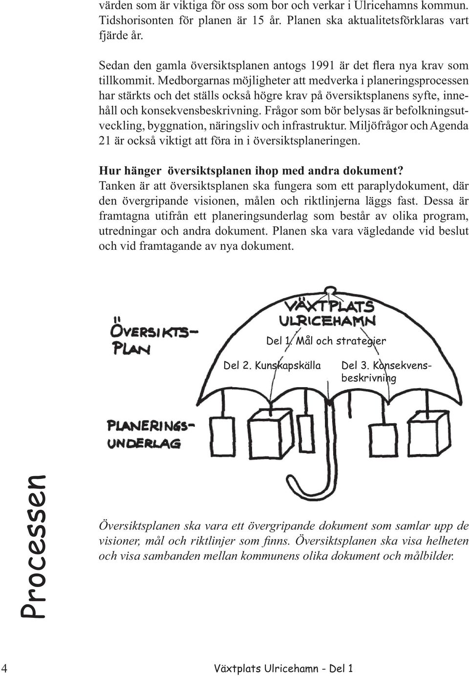 Medborgarnas möjligheter att medverka i planerings processen har stärkts och det ställs också högre krav på översiktsplanens syfte, innehåll och konsekvensbeskrivning.