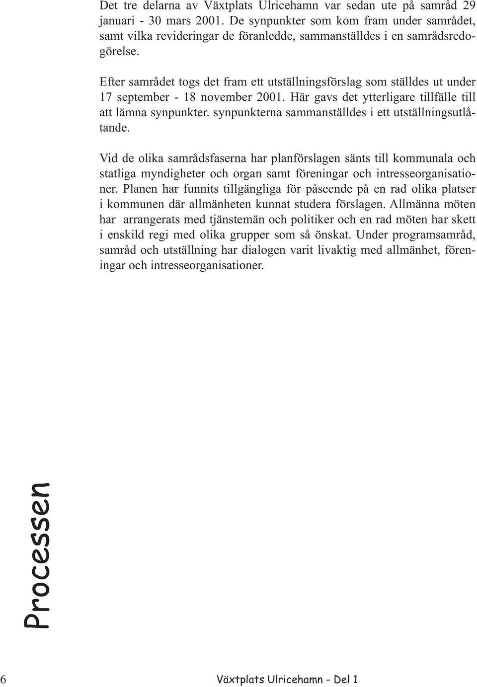 Efter samrådet togs det fram ett utställningsförslag som ställdes ut under 17 september - 18 november 2001. Här gavs det ytterligare tillfälle till att lämna synpunkter.