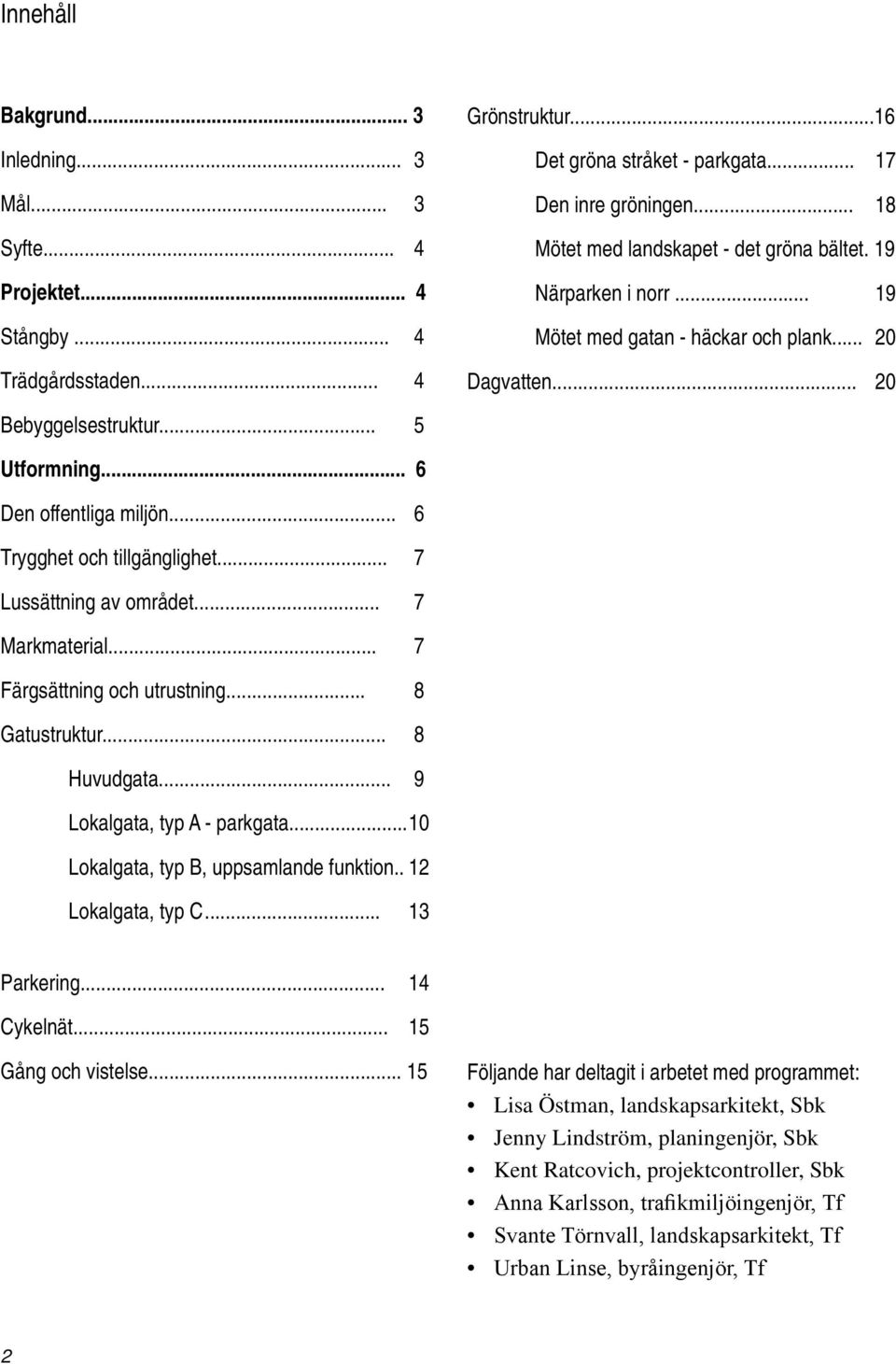 .. 6 Trygghet och tillgänglighet... 7 Lussättning av området... 7 Markmaterial... 7 Färgsättning och utrustning... 8 Gatustruktur... 8 Huvudgata... 9 Lokalgata, typ A - parkgata.