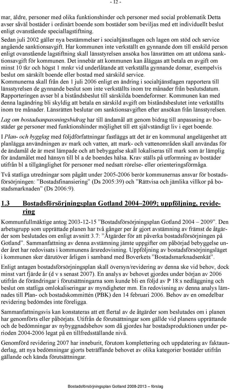 Har kommunen inte verkställt en gynnande dom till enskild person enligt ovanstående lagstiftning skall länsstyrelsen ansöka hos länsrätten om att utdöma sanktionsavgift för kommunen.