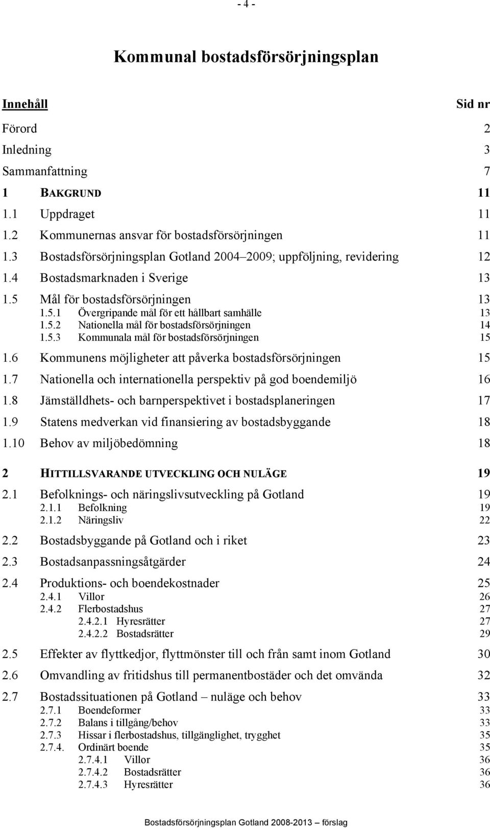 5.3 Kommunala mål för bostadsförsörjningen 15 1.6 Kommunens möjligheter att påverka bostadsförsörjningen 15 1.7 Nationella och internationella perspektiv på god boendemiljö 16 1.