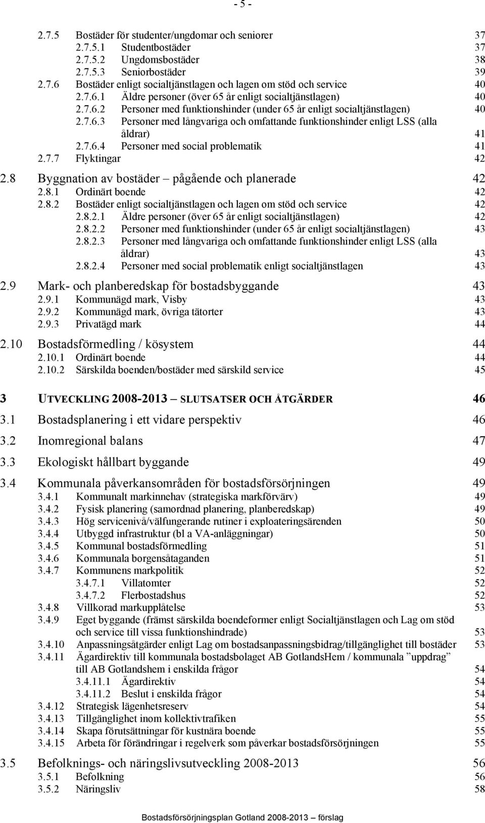 7.6.4 Personer med social problematik 41 2.7.7 Flyktingar 42 2.8 Byggnation av bostäder pågående och planerade 42 2.8.1 Ordinärt boende 42 2.8.2 Bostäder enligt socialtjänstlagen och lagen om stöd och service 42 2.