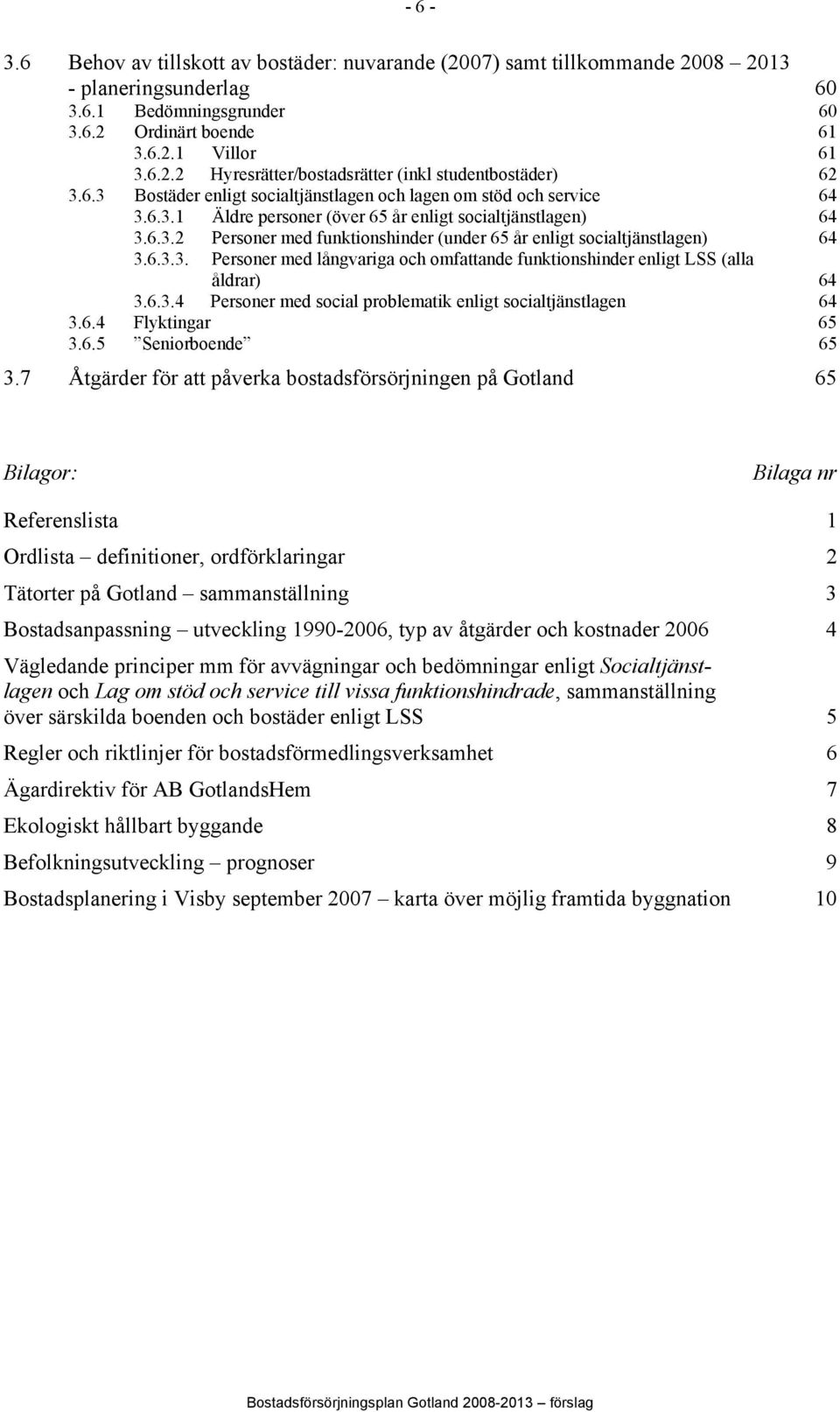 6.3.3. Personer med långvariga och omfattande funktionshinder enligt LSS (alla åldrar) 64 3.6.3.4 Personer med social problematik enligt socialtjänstlagen 64 3.6.4 Flyktingar 65 3.6.5 Seniorboende 65 3.