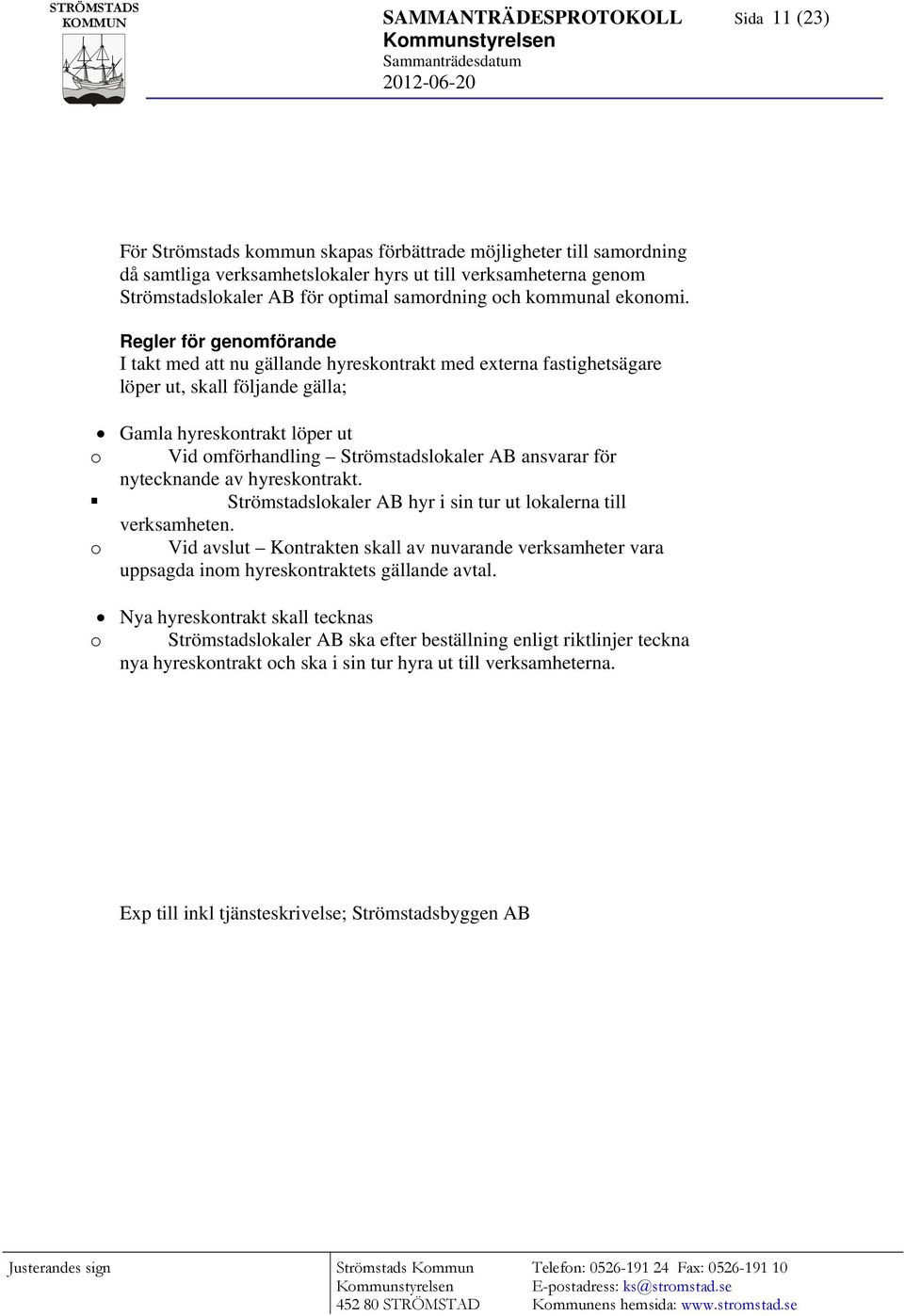 Regler för genomförande I takt med att nu gällande hyreskontrakt med externa fastighetsägare löper ut, skall följande gälla; Gamla hyreskontrakt löper ut o Vid omförhandling Strömstadslokaler AB