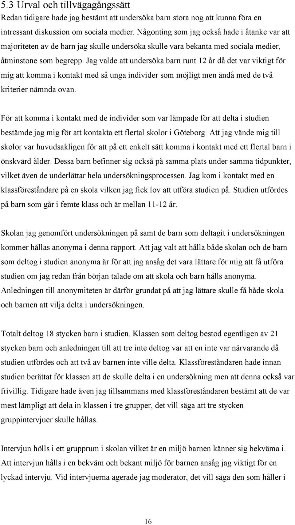 Jag valde att undersöka barn runt 12 år då det var viktigt för mig att komma i kontakt med så unga individer som möjligt men ändå med de två kriterier nämnda ovan.