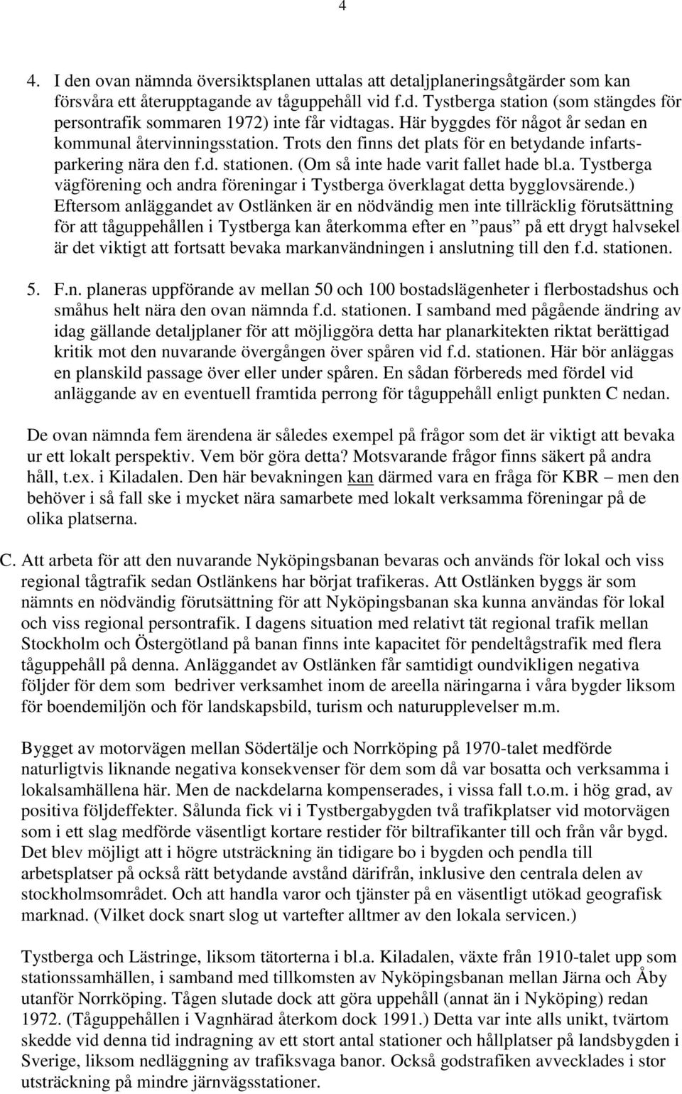 ) Eftersom anläggandet av Ostlänken är en nödvändig men inte tillräcklig förutsättning för att tåguppehållen i Tystberga kan återkomma efter en paus på ett drygt halvsekel är det viktigt att fortsatt