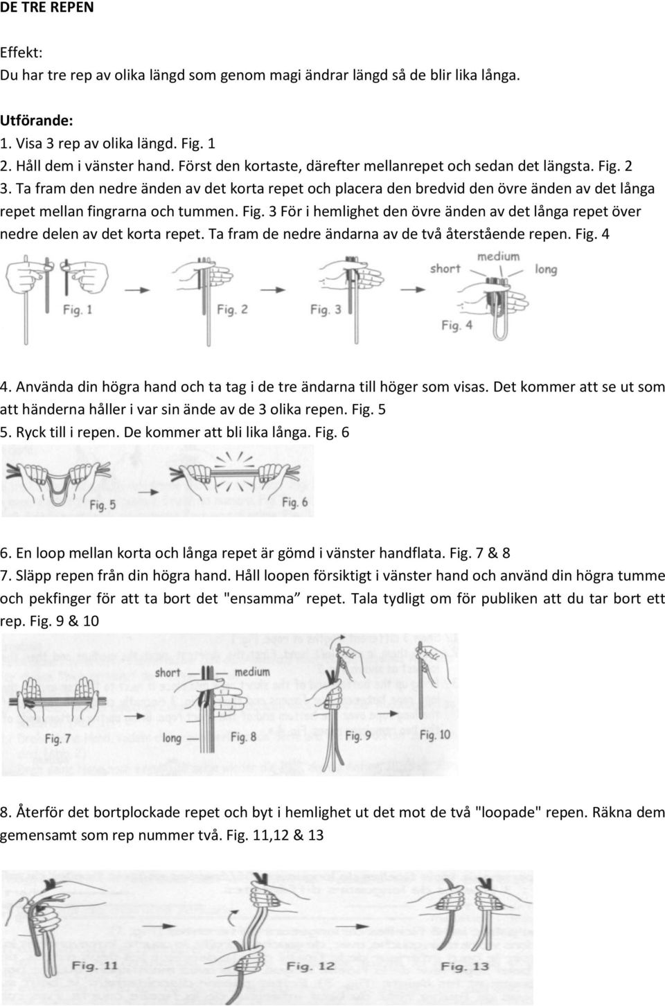 Ta fram den nedre änden av det korta repet och placera den bredvid den övre änden av det långa repet mellan fingrarna och tummen. Fig.