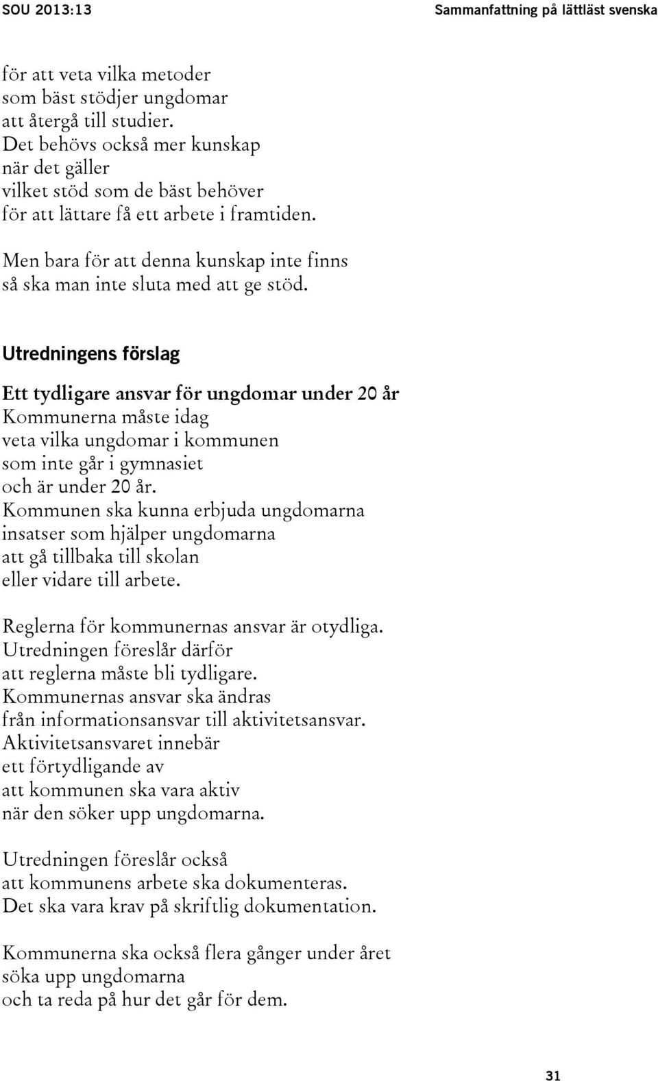 Utredningens förslag Ett tydligare ansvar för ungdomar under 20 år Kommunerna måste idag veta vilka ungdomar i kommunen som inte går i gymnasiet och är under 20 år.