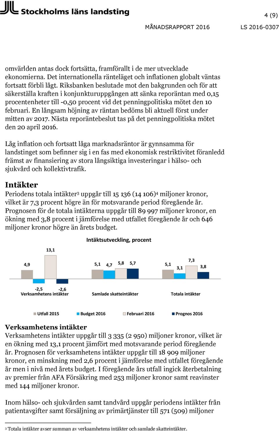 februari. En långsam höjning av räntan bedöms bli aktuell först under mitten av 2017. Nästa reporäntebeslut tas på det penningpolitiska mötet den 20 april 2016.