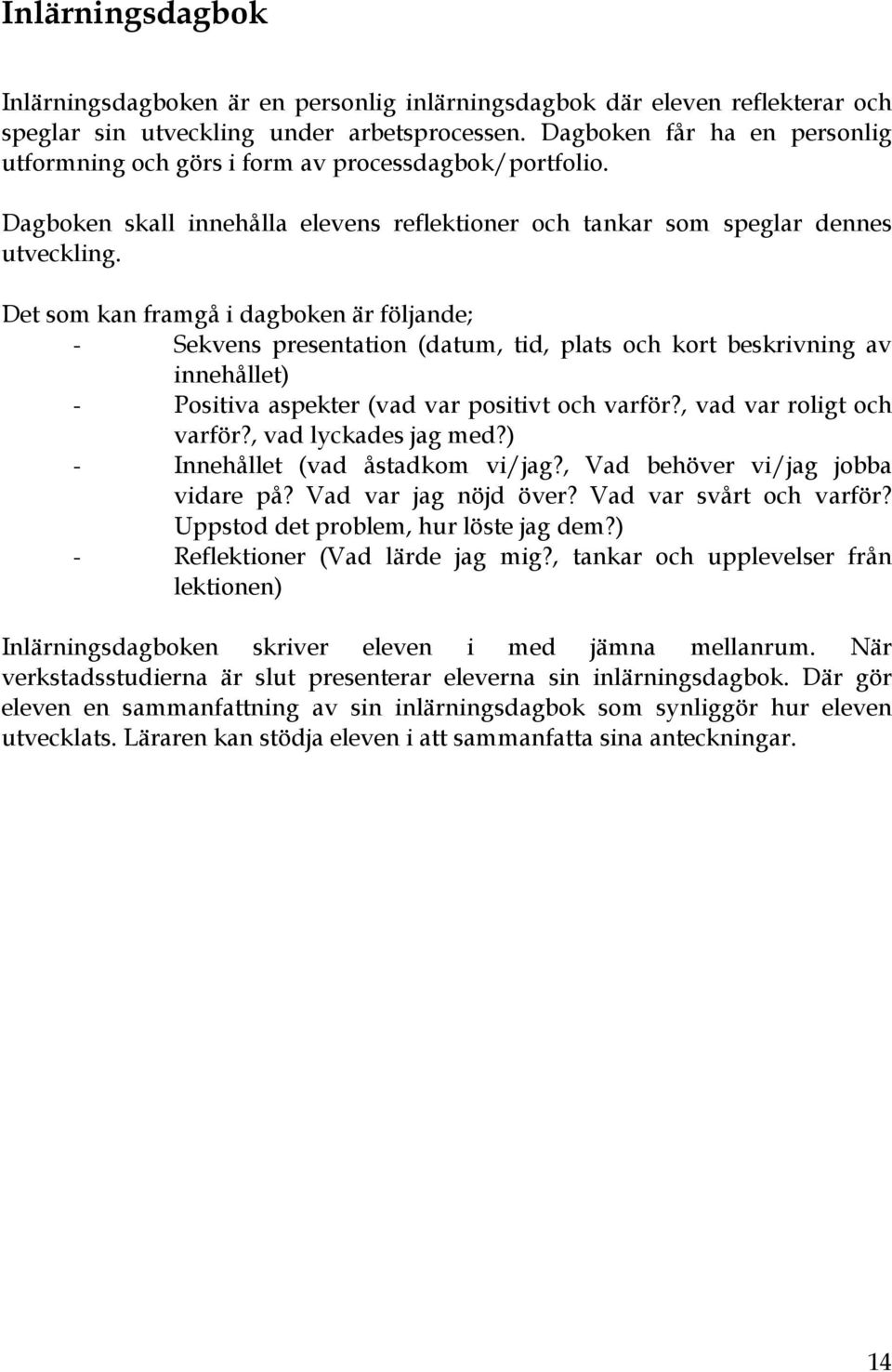 Det som kan framgå i dagboken är följande; - Sekvens presentation (datum, tid, plats och kort beskrivning av innehållet) - Positiva aspekter (vad var positivt och varför?, vad var roligt och varför?