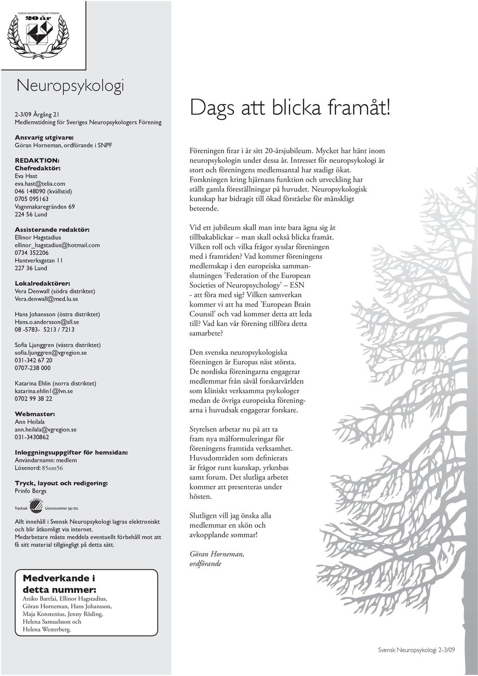 com 0734 352206 Hantverksgatan 11 227 36 Lund Lokalredaktörer: Vera Denwall (södra distriktet) Vera.denwall@med.lu.se Hans Johansson (östra distriktet) Hans.o.andersson@sll.
