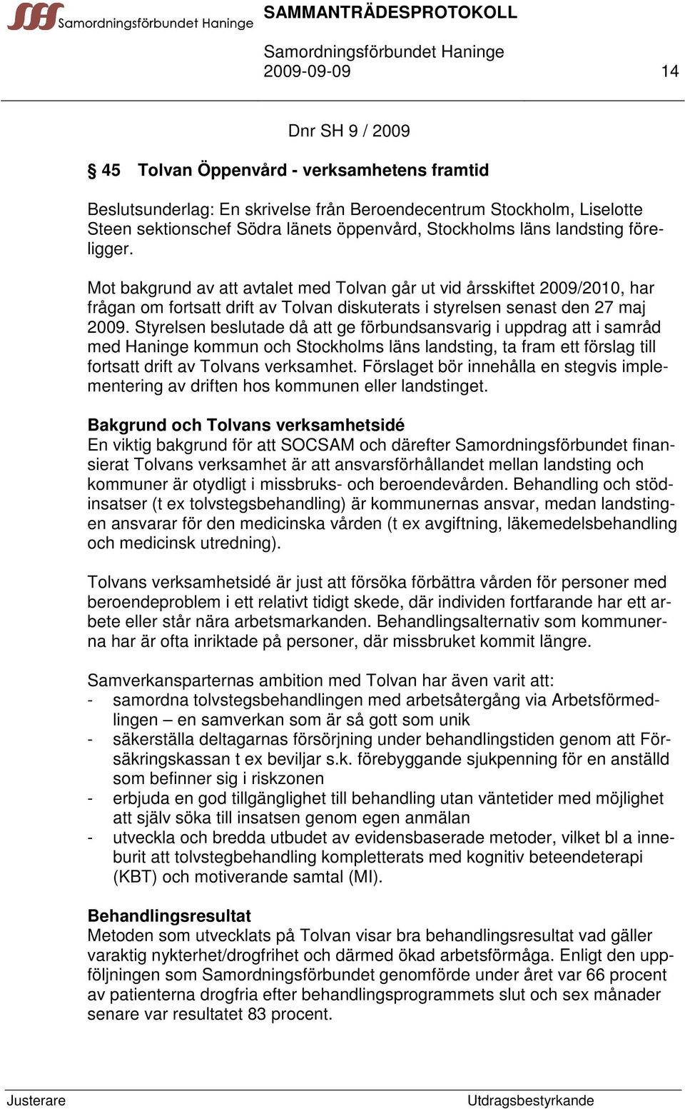 Styrelsen beslutade då att ge förbundsansvarig i uppdrag att i samråd med Haninge kommun och Stockholms läns landsting, ta fram ett förslag till fortsatt drift av Tolvans verksamhet.