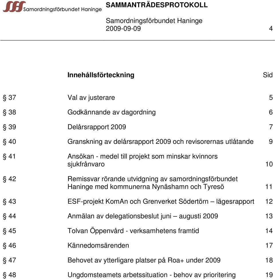 kommunerna Nynäshamn och Tyresö 11 43 ESF-projekt KomAn och Grenverket Södertörn lägesrapport 12 44 Anmälan av delegationsbeslut juni augusti 2009 13 45 Tolvan