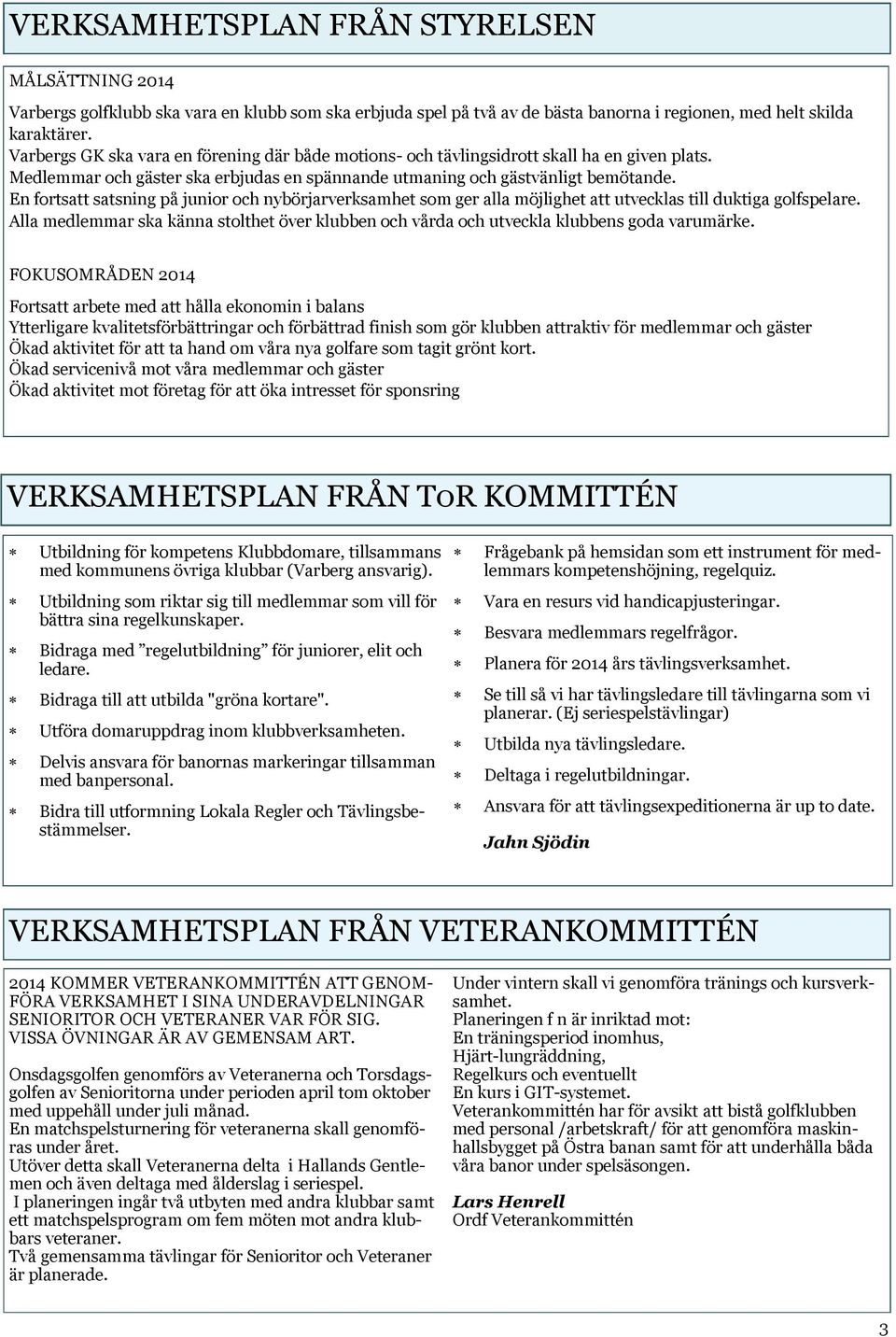 En fortsatt satsning på junior och nybörjarverksamhet som ger alla möjlighet att utvecklas till duktiga golfspelare.