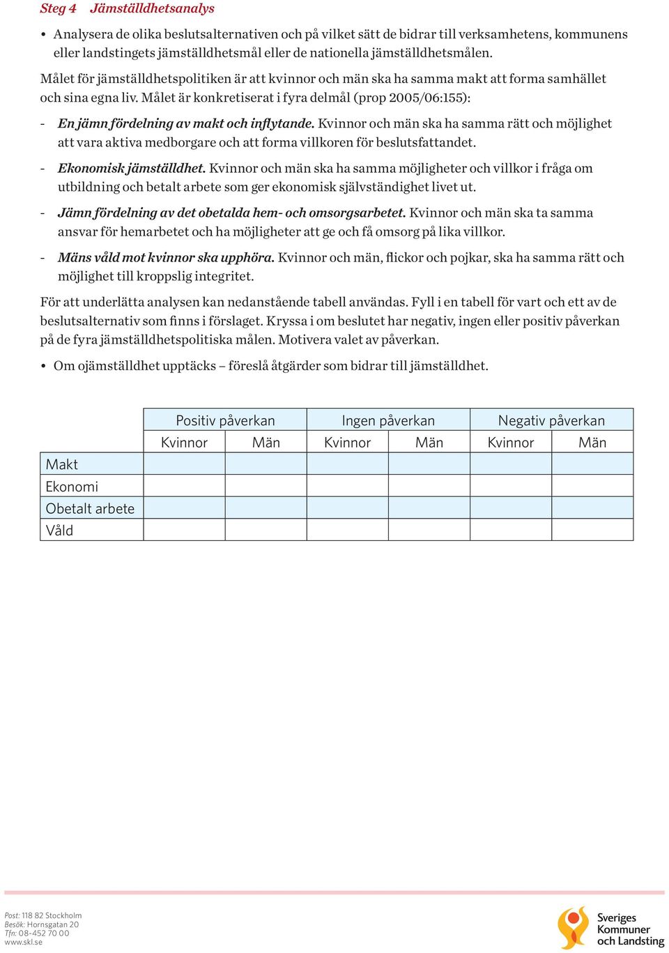 Målet är konkretiserat i fyra delmål (prop 2005/06:155): - En jämn fördelning av makt och inflytande.