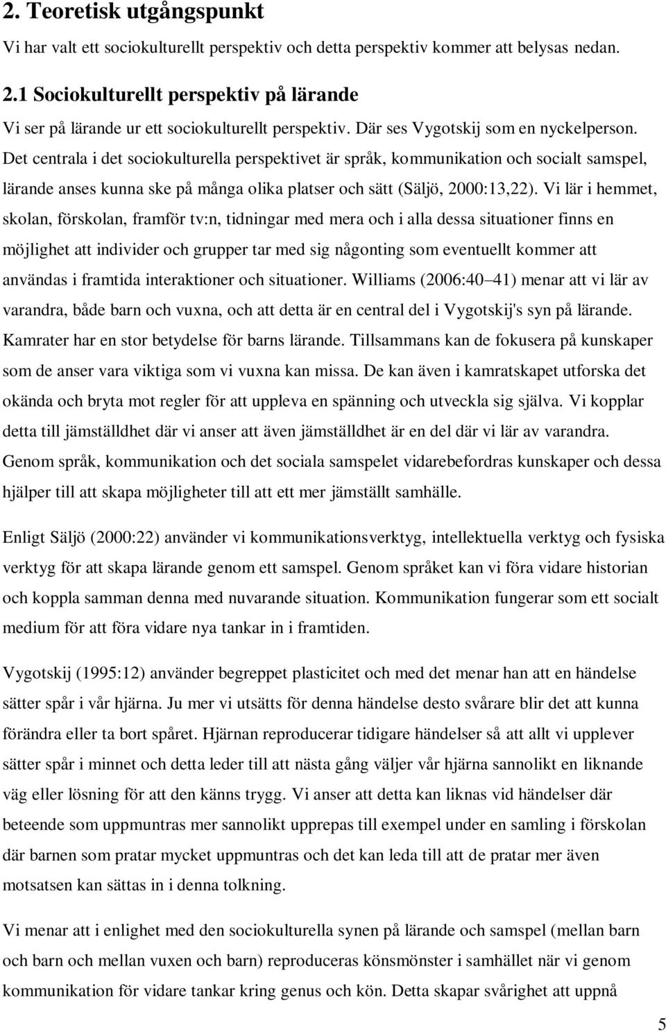 Det centrala i det sociokulturella perspektivet är språk, kommunikation och socialt samspel, lärande anses kunna ske på många olika platser och sätt (Säljö, 2000:13,22).