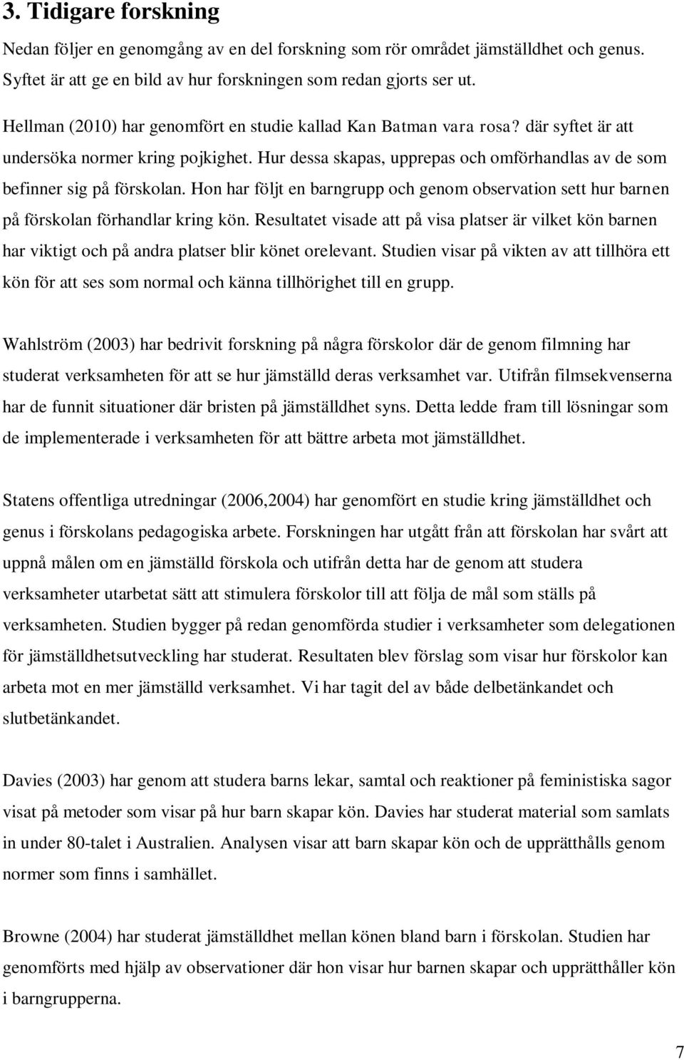 Hon har följt en barngrupp och genom observation sett hur barnen på förskolan förhandlar kring kön.