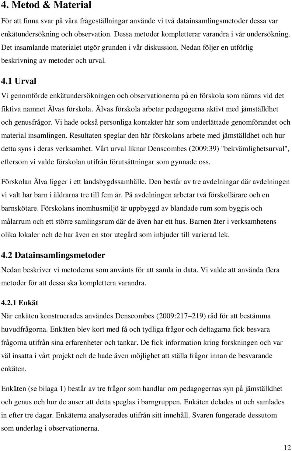 1 Urval Vi genomförde enkätundersökningen och observationerna på en förskola som nämns vid det fiktiva namnet Älvas förskola.