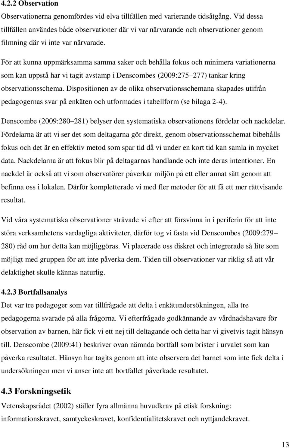 För att kunna uppmärksamma samma saker och behålla fokus och minimera variationerna som kan uppstå har vi tagit avstamp i Denscombes (2009:275 277) tankar kring observationsschema.