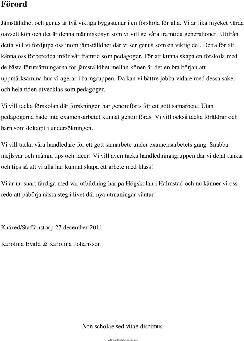 För att kunna skapa en förskola med de bästa förutsättningarna för jämställdhet mellan könen är det en bra början att uppmärksamma hur vi agerar i barngruppen.