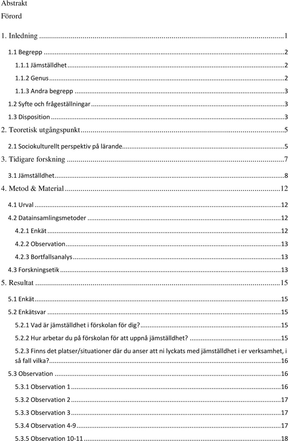 .. 13 4.2.3 Bortfallsanalys... 13 4.3 Forskningsetik... 13 5. Resultat... 15 5.1 Enkät... 15 5.2 Enkätsvar... 15 5.2.1 Vad är jämställdhet i förskolan för dig?... 15 5.2.2 Hur arbetar du på förskolan för att uppnå jämställdhet?