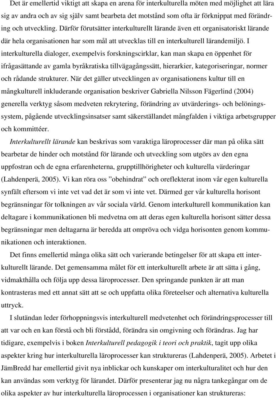 I interkulturella dialoger, exempelvis forskningscirklar, kan man skapa en öppenhet för ifrågasättande av gamla byråkratiska tillvägagångssätt, hierarkier, kategoriseringar, normer och rådande