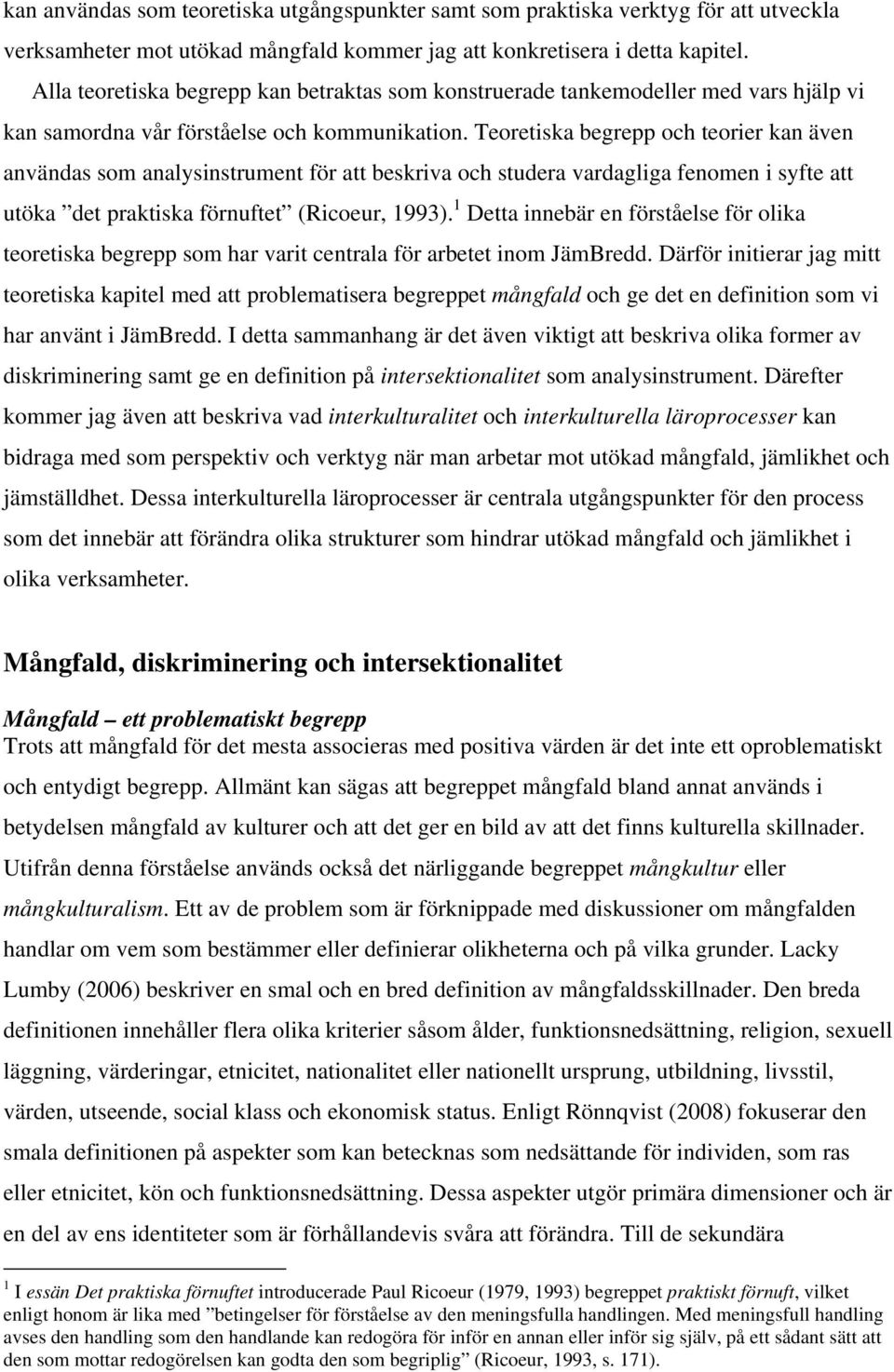 Teoretiska begrepp och teorier kan även användas som analysinstrument för att beskriva och studera vardagliga fenomen i syfte att utöka det praktiska förnuftet (Ricoeur, 1993).